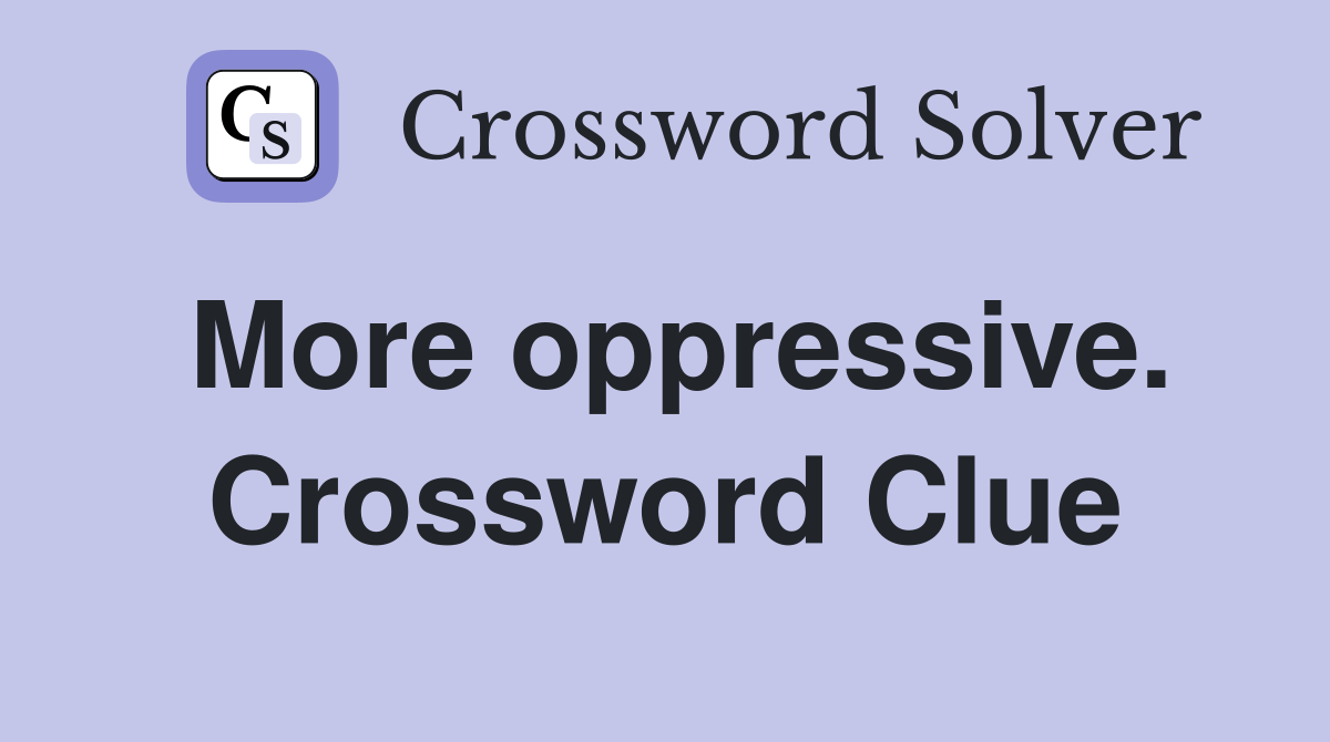 More oppressive. Crossword Clue