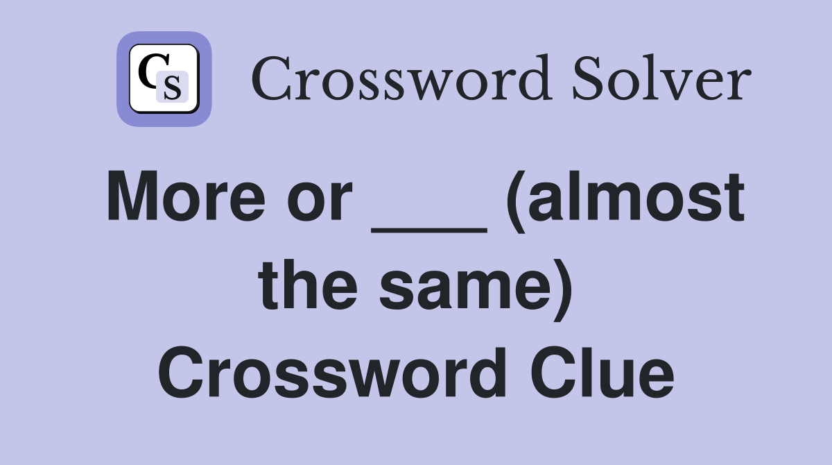 More or ___ (almost the same) Crossword Clue