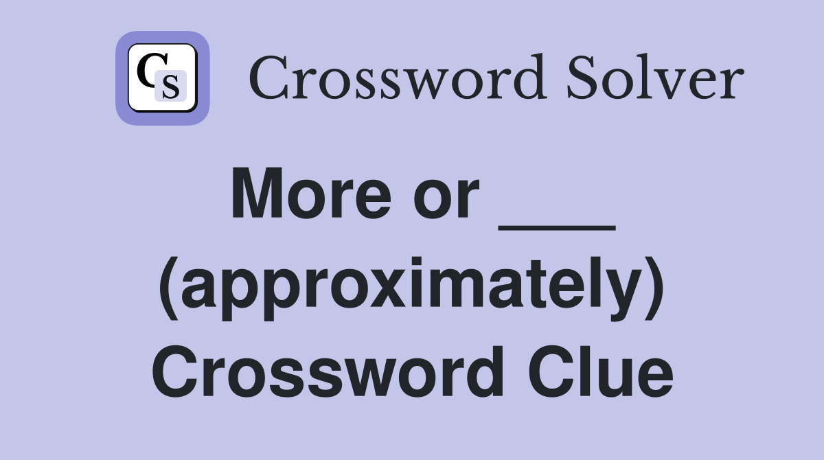 More or ___ (approximately) Crossword Clue