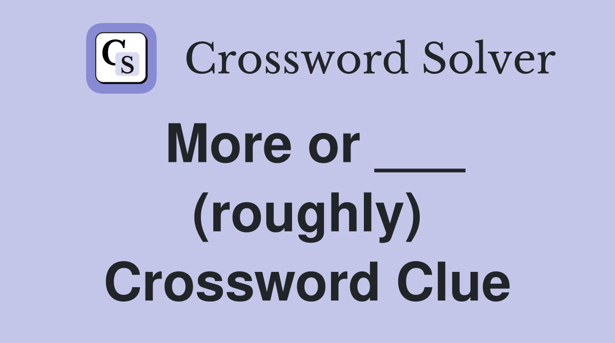 More or ___ (roughly) Crossword Clue