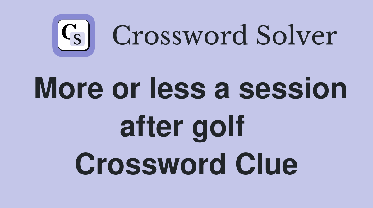 More or less a session after golf  Crossword Clue