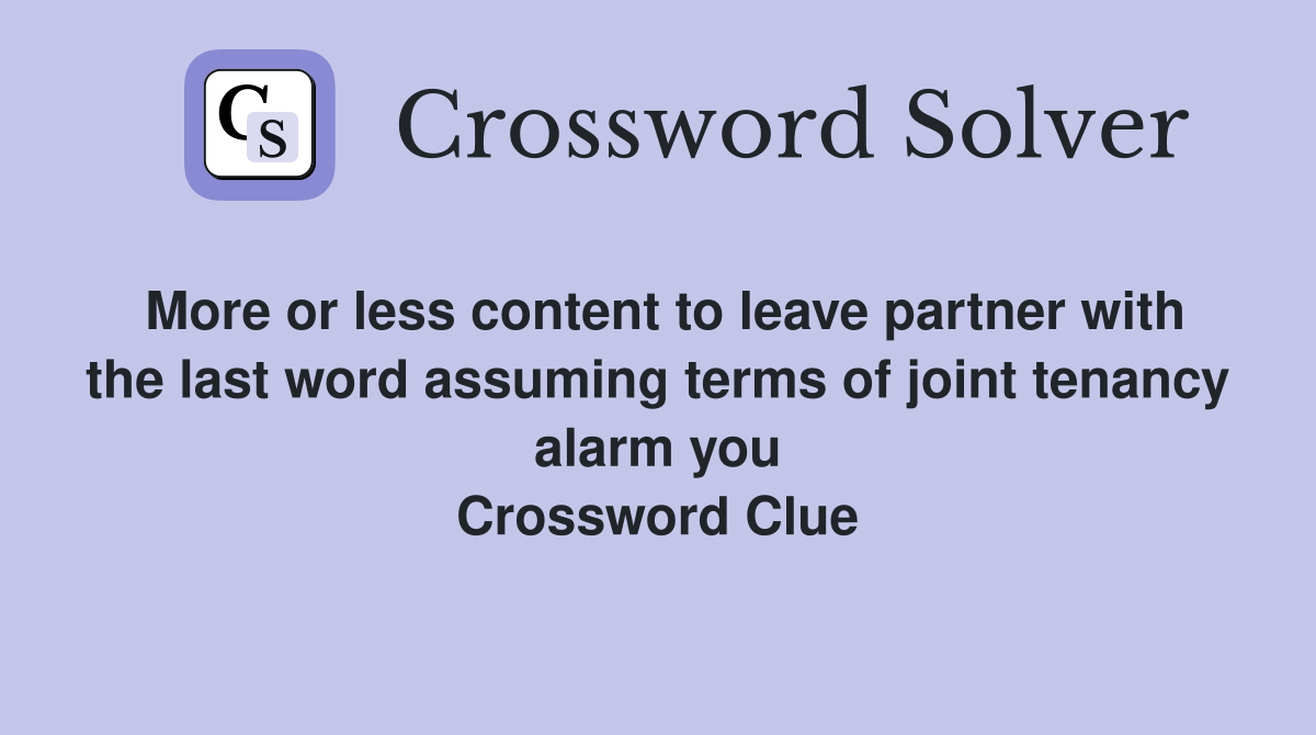 More or less content to leave partner with the last word assuming terms of joint tenancy alarm you Crossword Clue