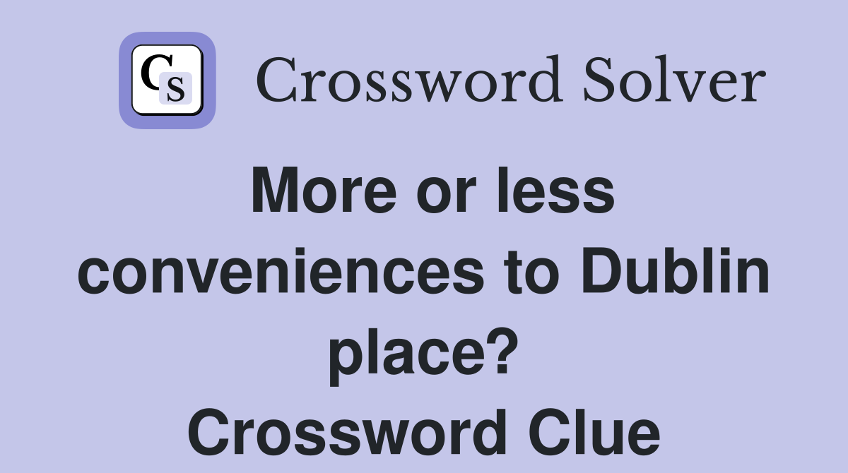 More or less conveniences to Dublin place? Crossword Clue