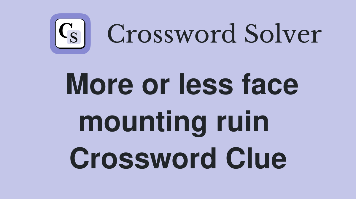 More or less face mounting ruin  Crossword Clue
