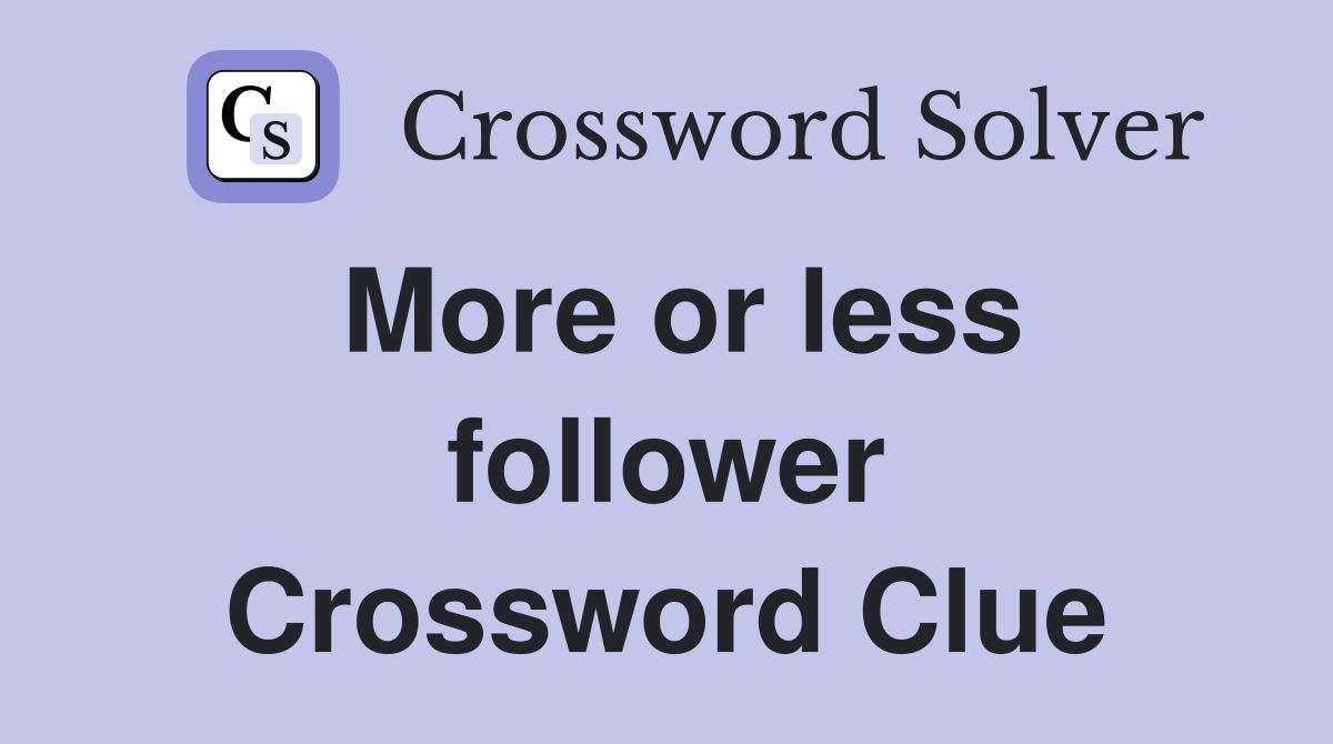 More or less follower Crossword Clue