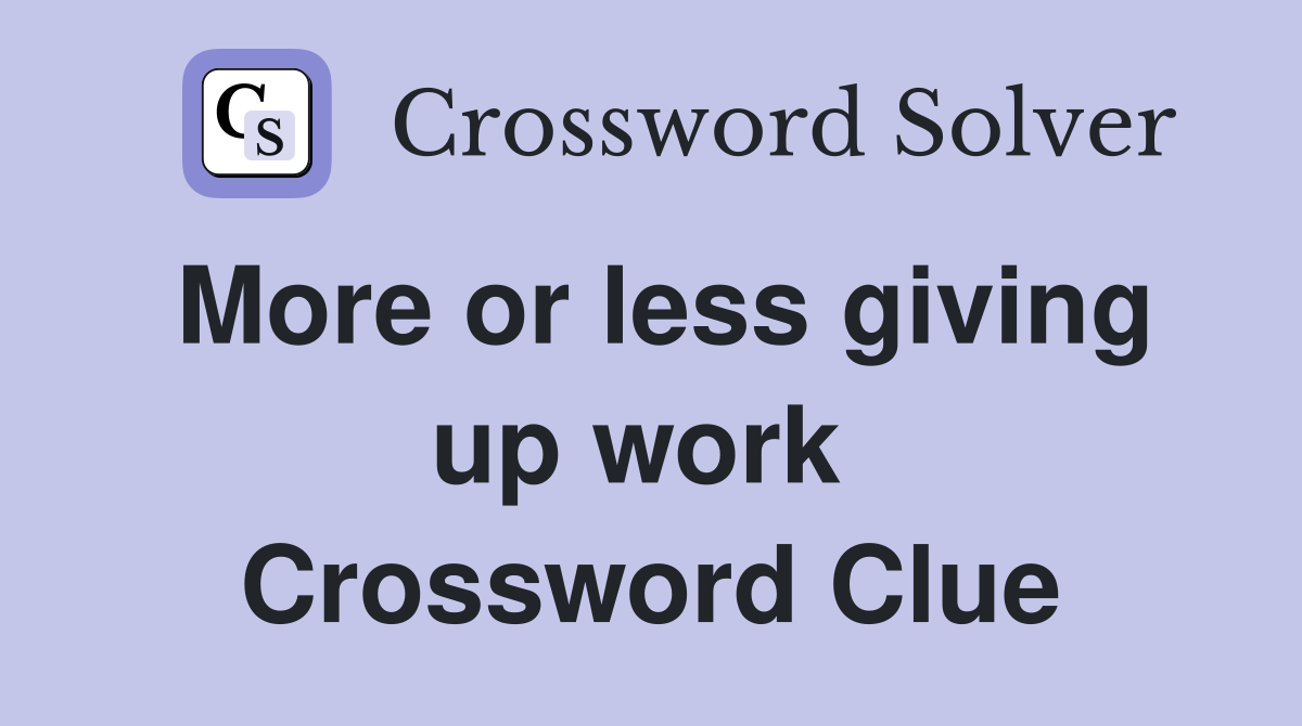 More or less giving up work  Crossword Clue