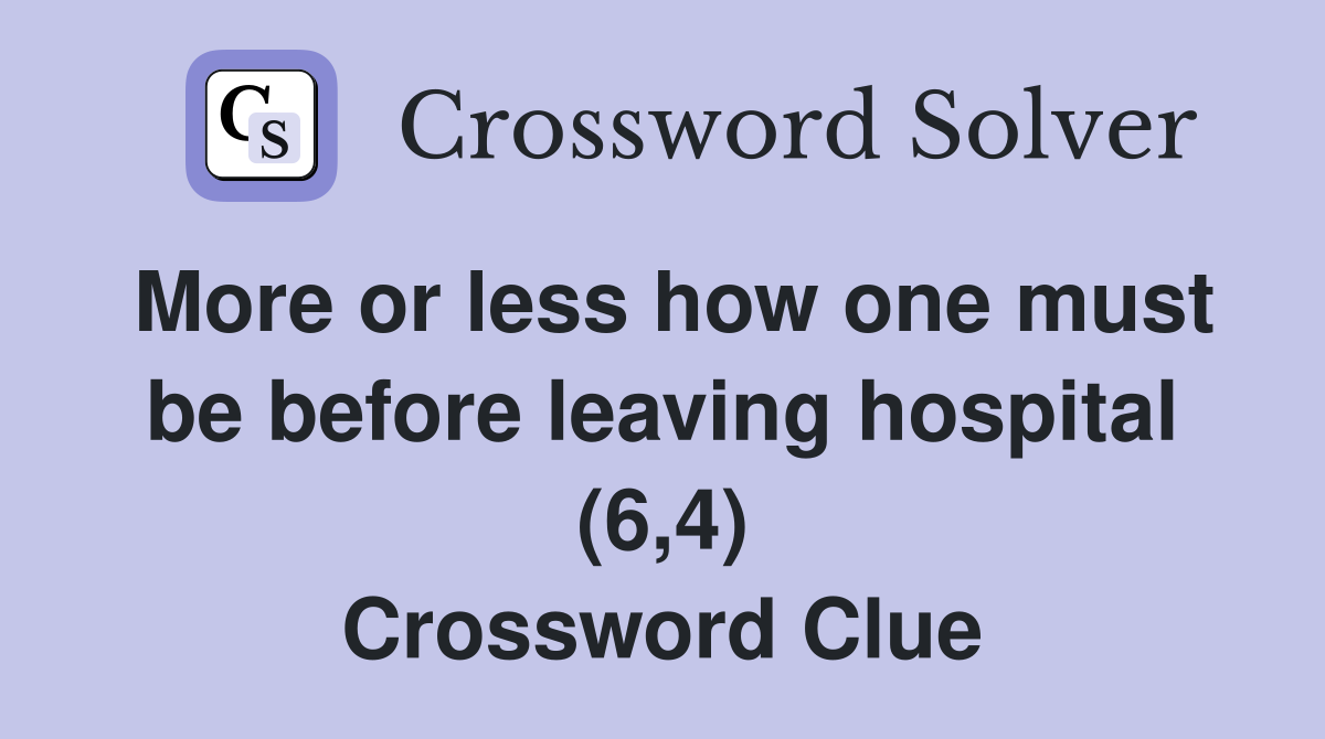 More or less how one must be before leaving hospital (6,4) Crossword Clue