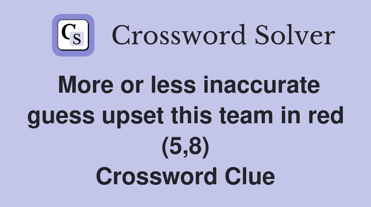 More or less inaccurate guess upset this team in red (5,8) Crossword Clue