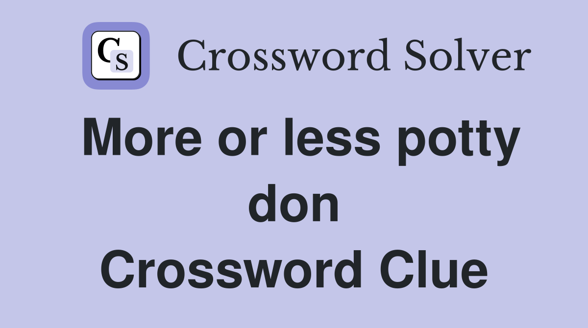 More or less potty don Crossword Clue