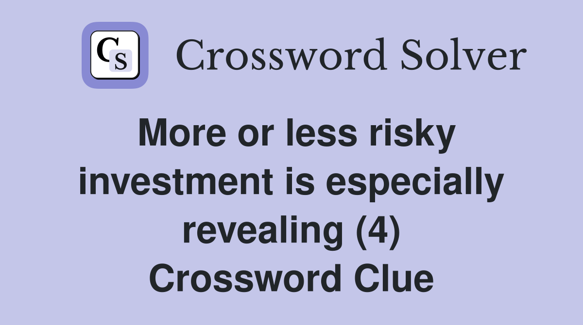 More or less risky investment is especially revealing (4) Crossword Clue