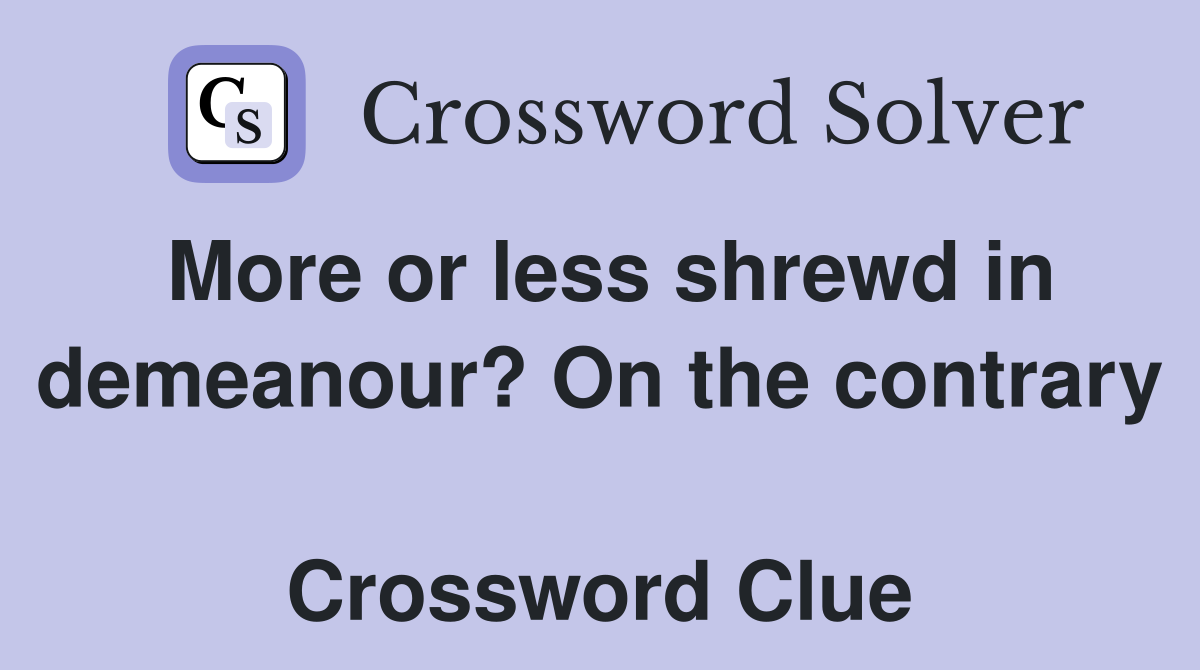 More or less shrewd in demeanour? On the contrary  Crossword Clue