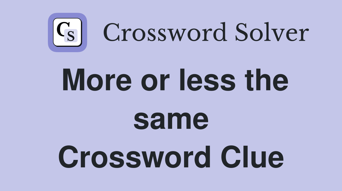 More or less the same Crossword Clue