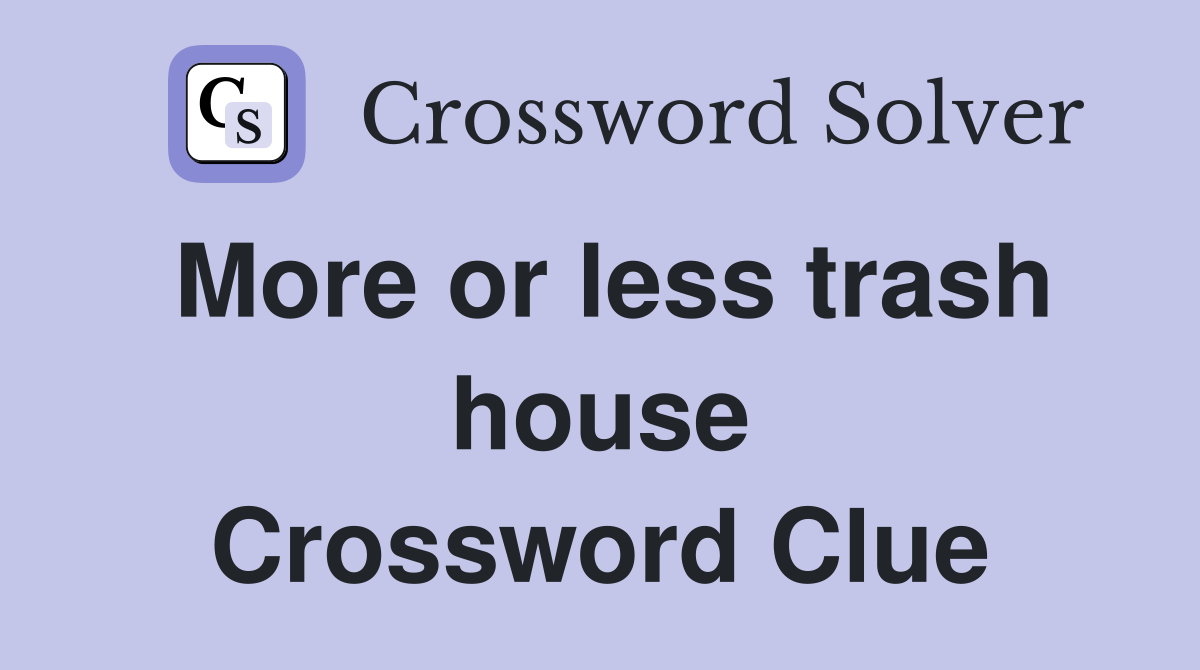 More or less trash house Crossword Clue