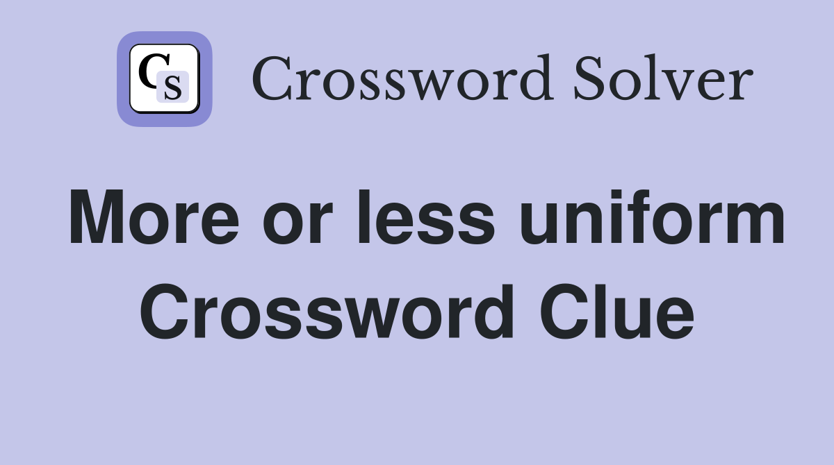 More or less uniform Crossword Clue