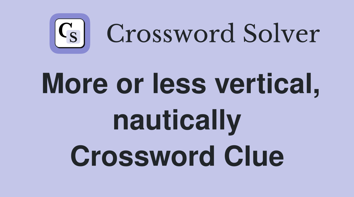 More or less vertical, nautically Crossword Clue