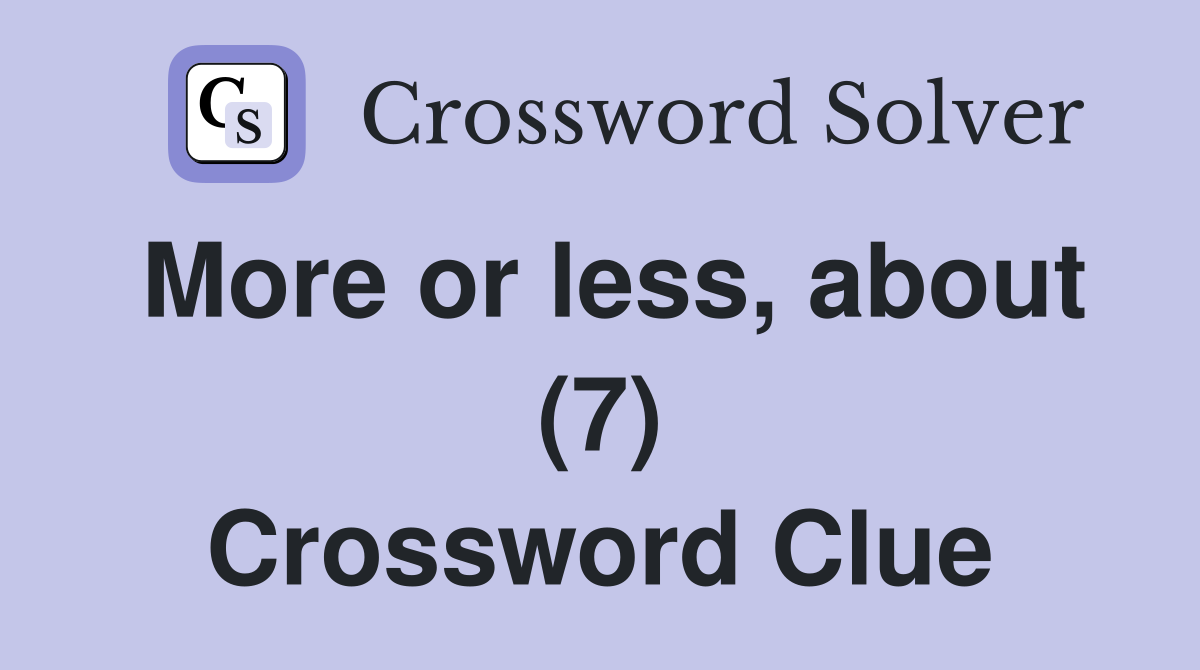 More or less, about (7) Crossword Clue
