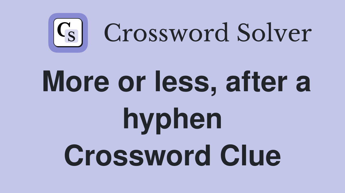 More or less, after a hyphen Crossword Clue