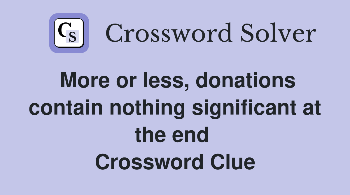 More or less, donations contain nothing significant at the end  Crossword Clue