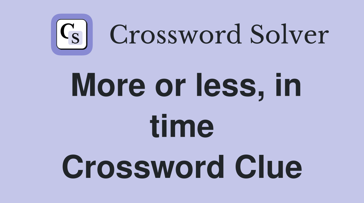 More or less, in time Crossword Clue