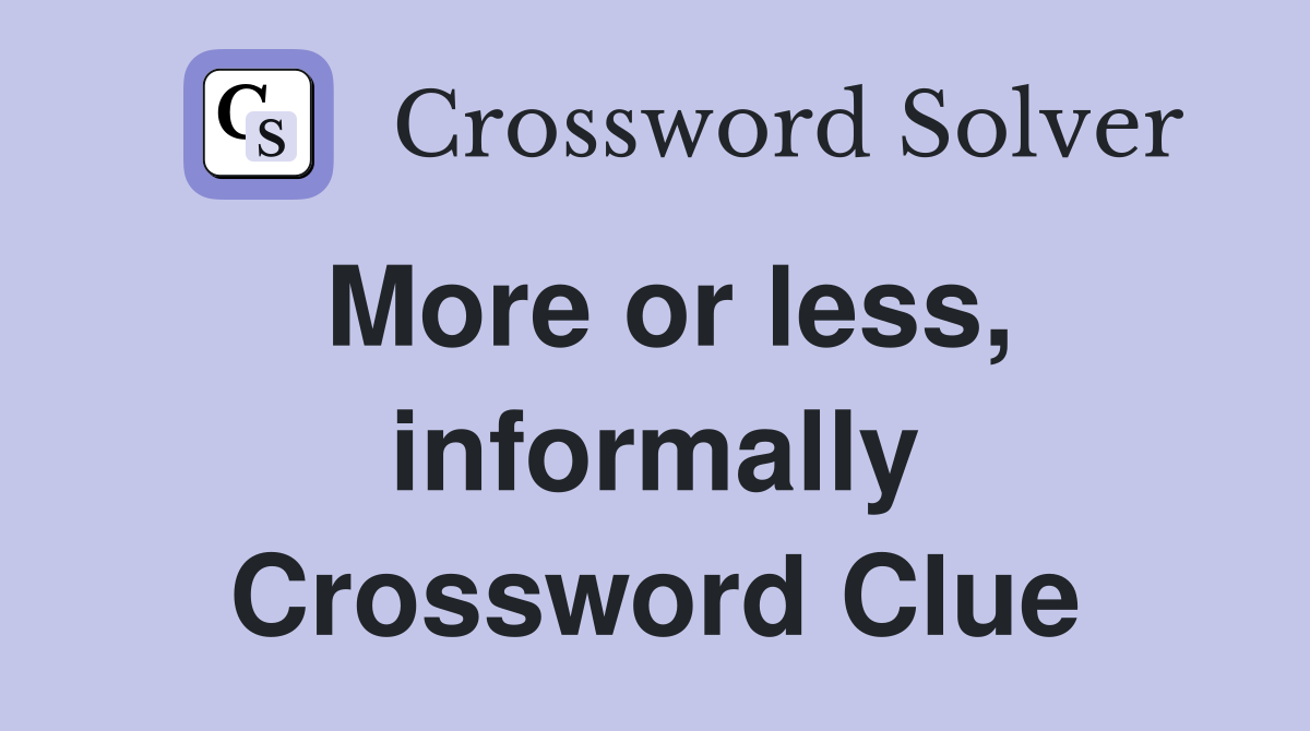 More or less, informally Crossword Clue