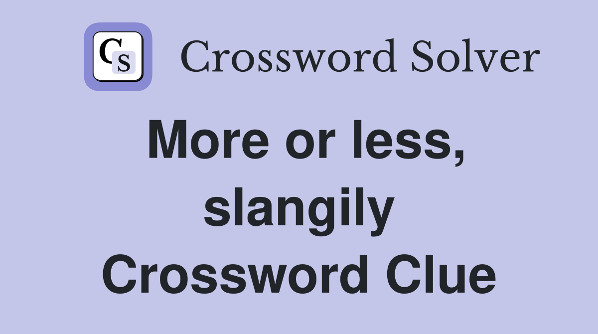 More or less, slangily Crossword Clue