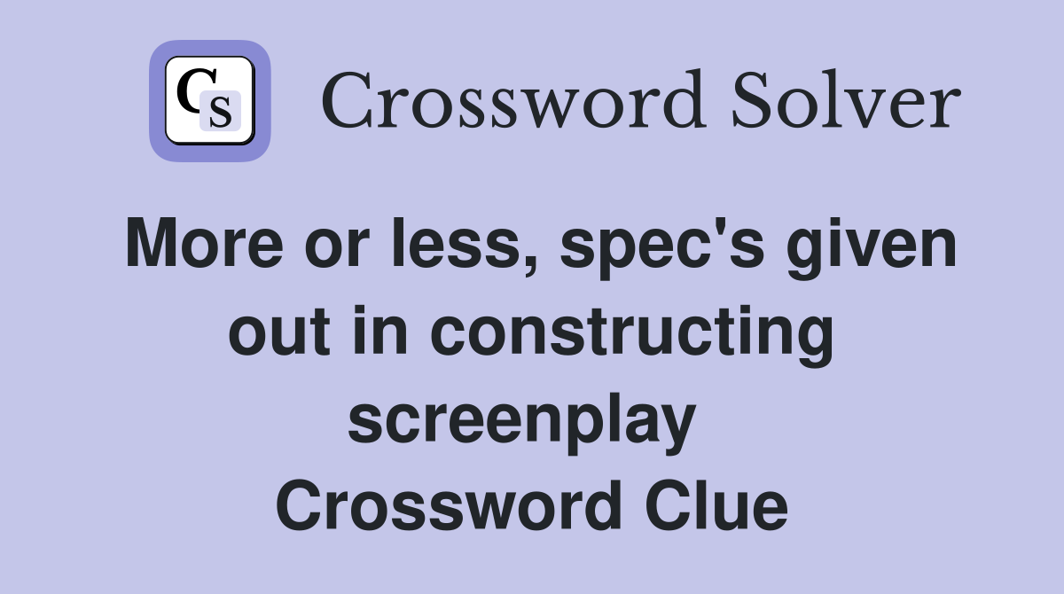 More or less, spec's given out in constructing screenplay  Crossword Clue