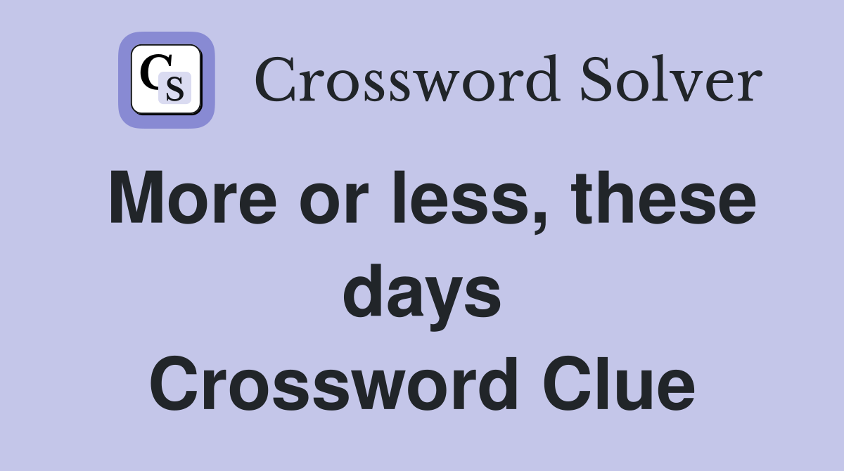 More or less, these days Crossword Clue