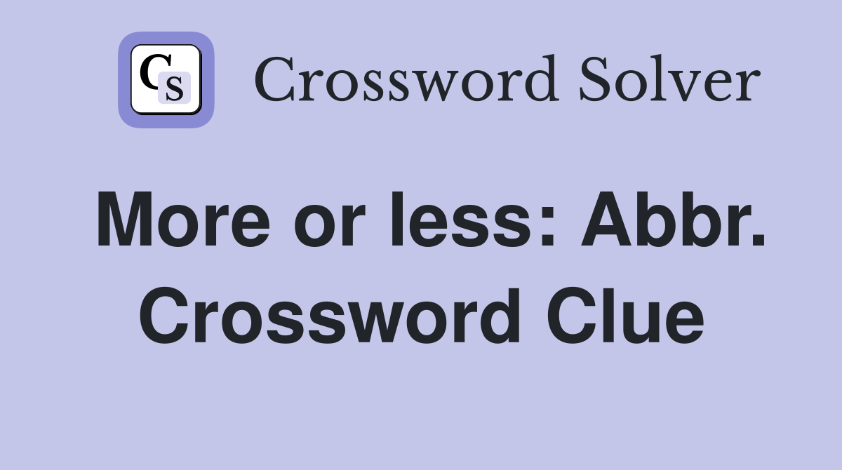 More or less: Abbr. Crossword Clue