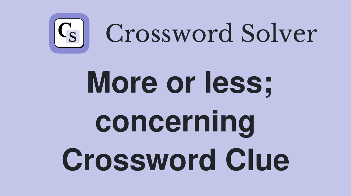 More or less; concerning Crossword Clue