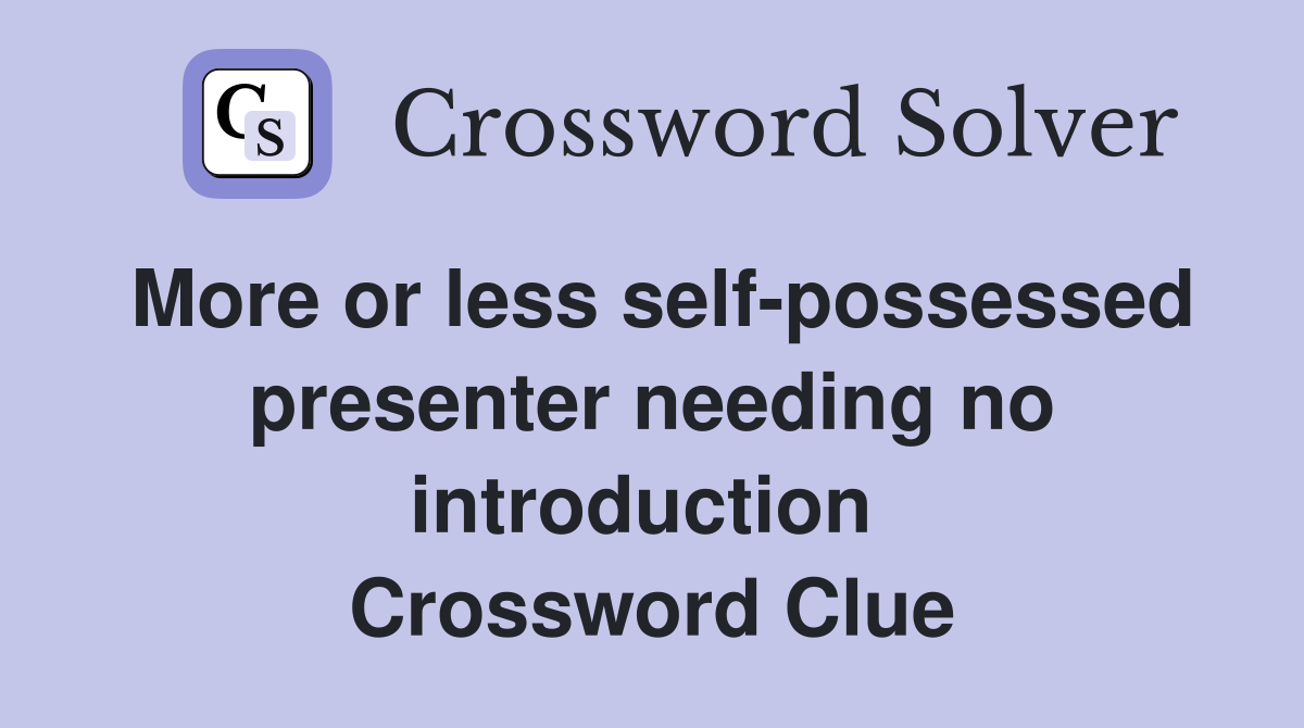 More or less self-possessed presenter needing no introduction  Crossword Clue