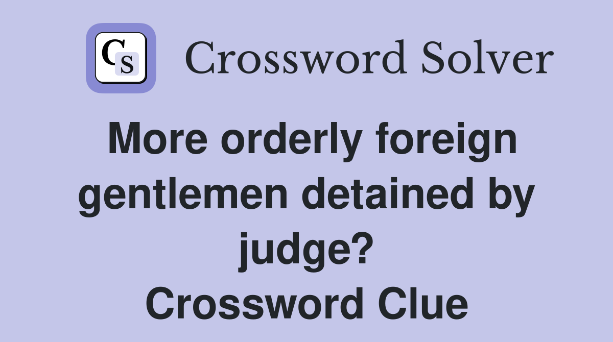 More orderly foreign gentlemen detained by judge? Crossword Clue