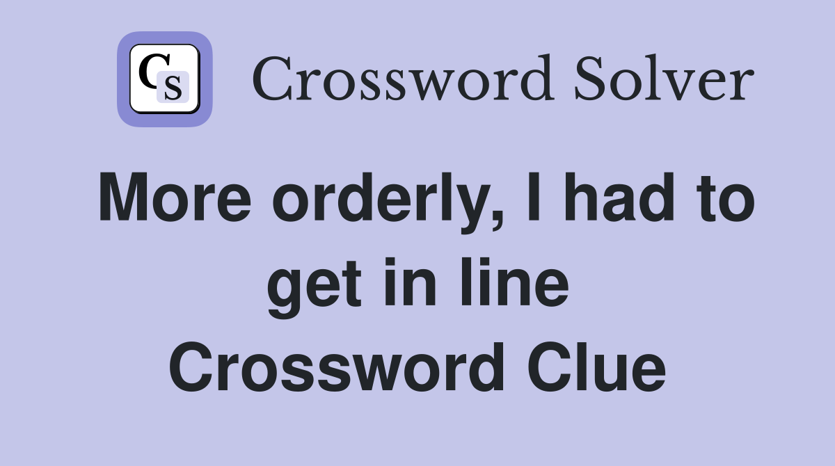 More orderly, I had to get in line Crossword Clue
