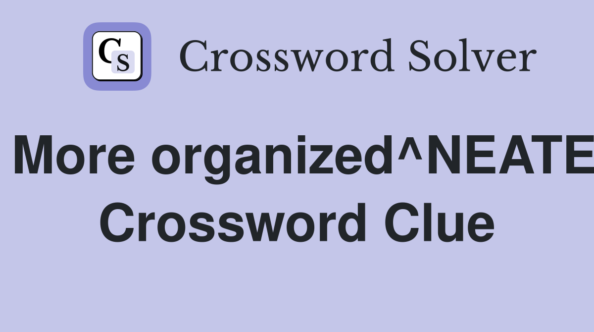 More organized^NEATE Crossword Clue