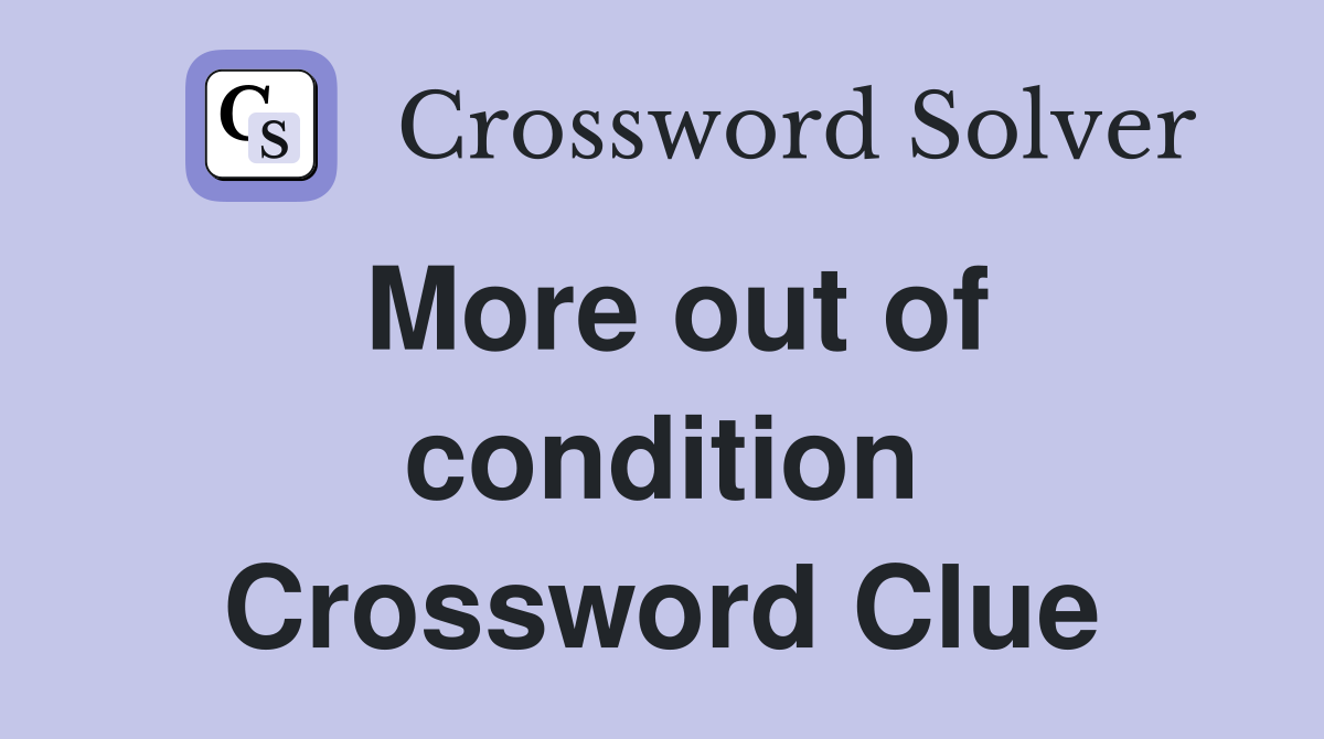 More out of condition Crossword Clue