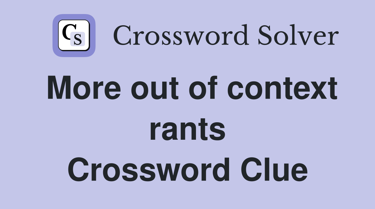 More out of context rants Crossword Clue