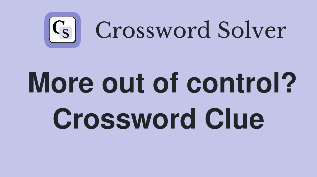 More out of control? Crossword Clue