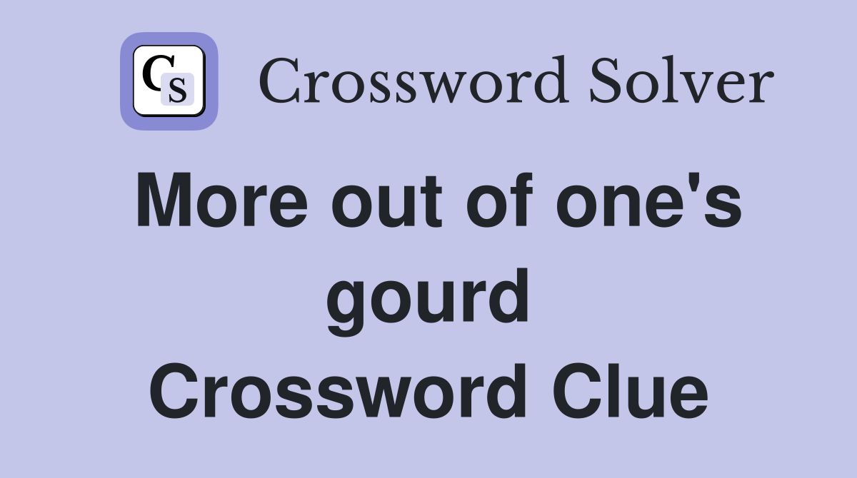More out of one's gourd Crossword Clue