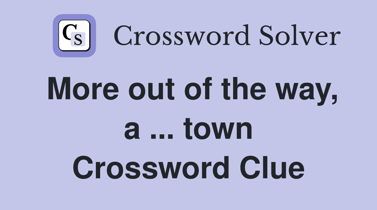More out of the way, a ... town Crossword Clue