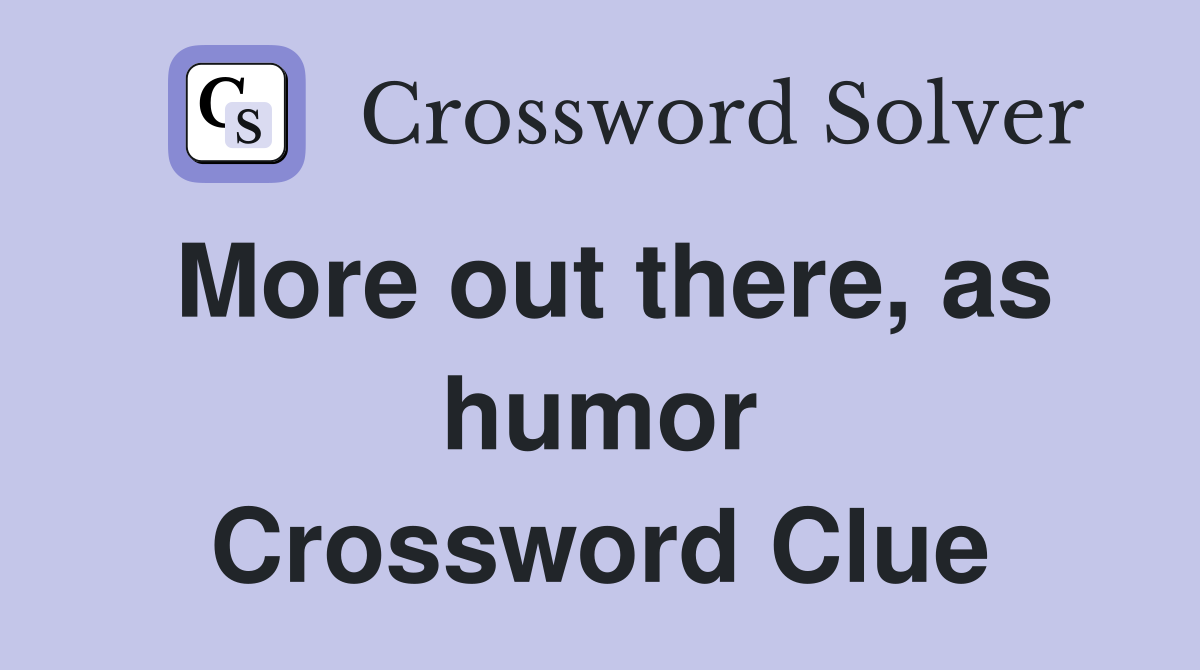 More out there, as humor Crossword Clue