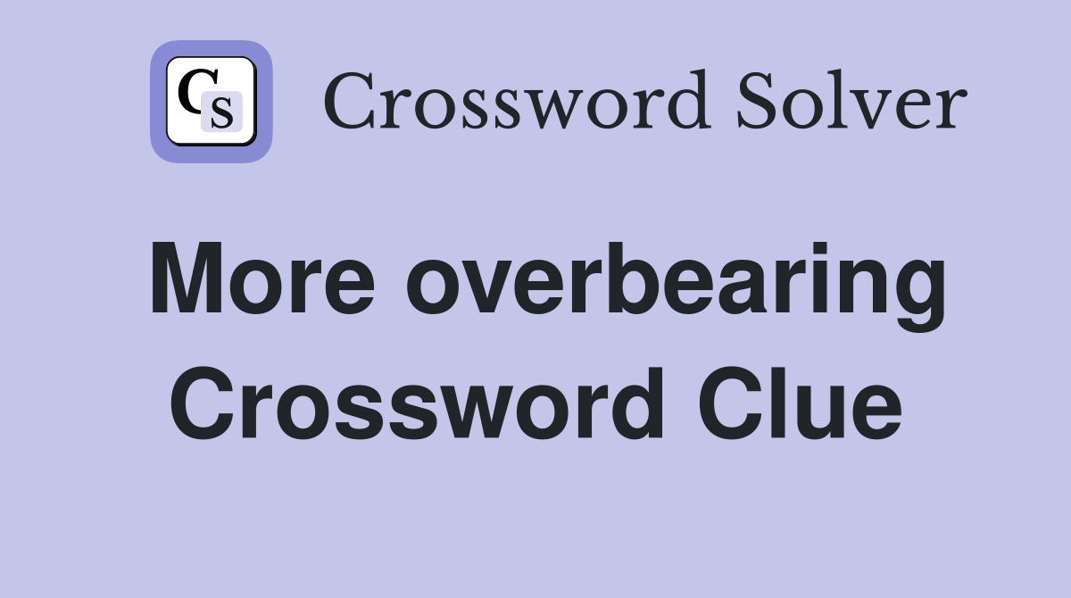 More overbearing Crossword Clue