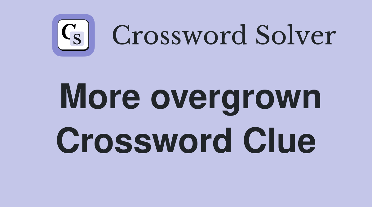 More overgrown Crossword Clue