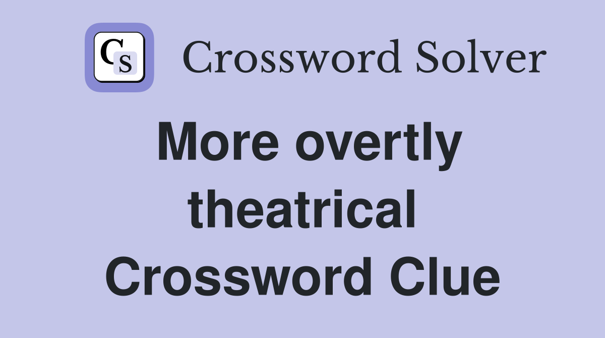 More overtly theatrical Crossword Clue