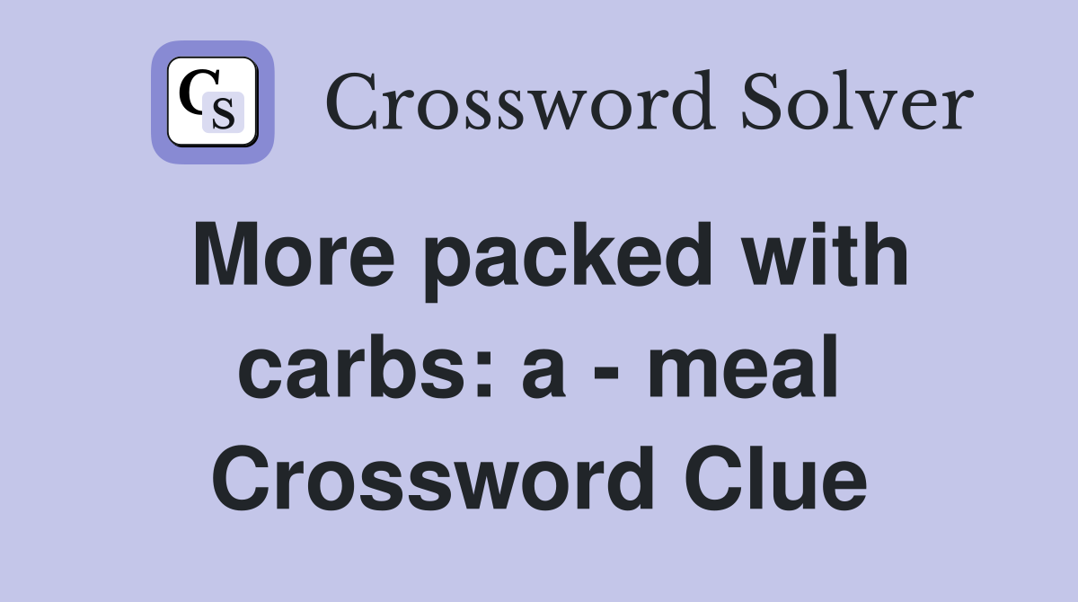 More packed with carbs: a - meal Crossword Clue