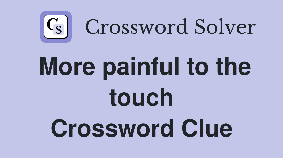 More painful to the touch Crossword Clue