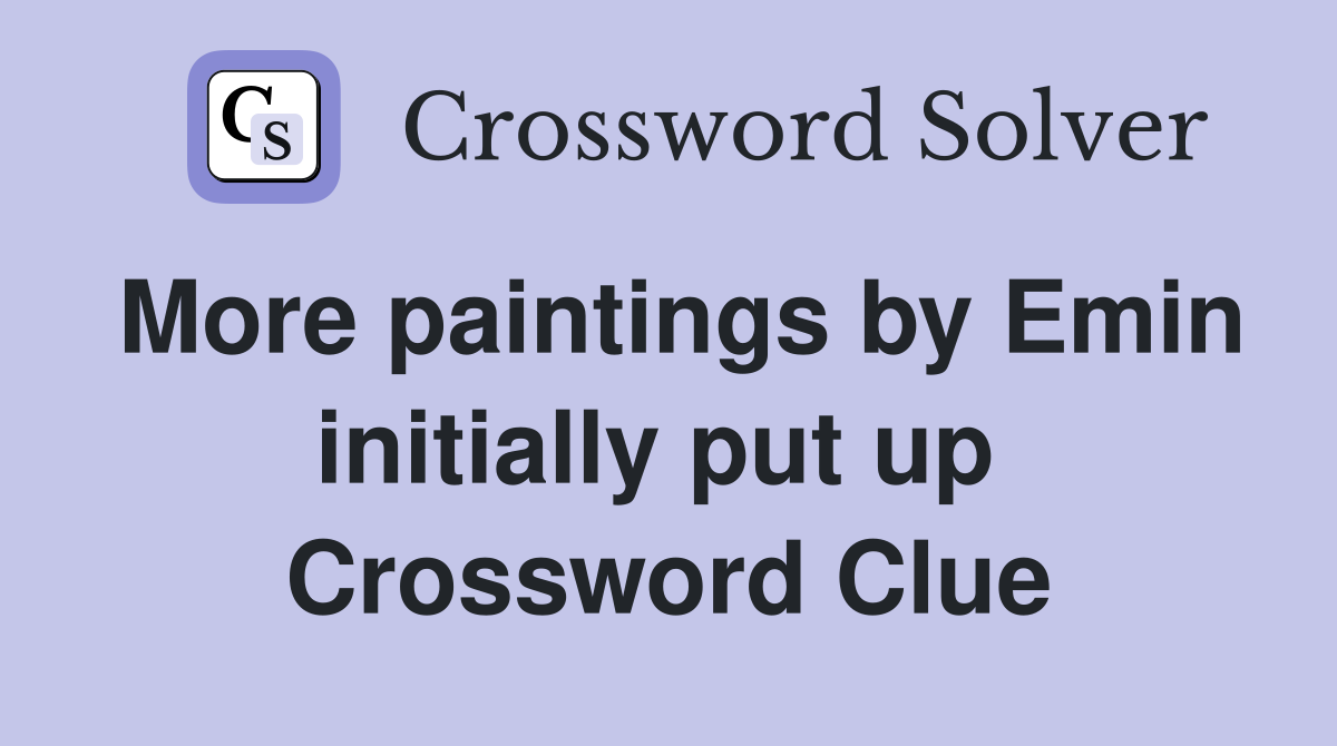 More paintings by Emin initially put up  Crossword Clue