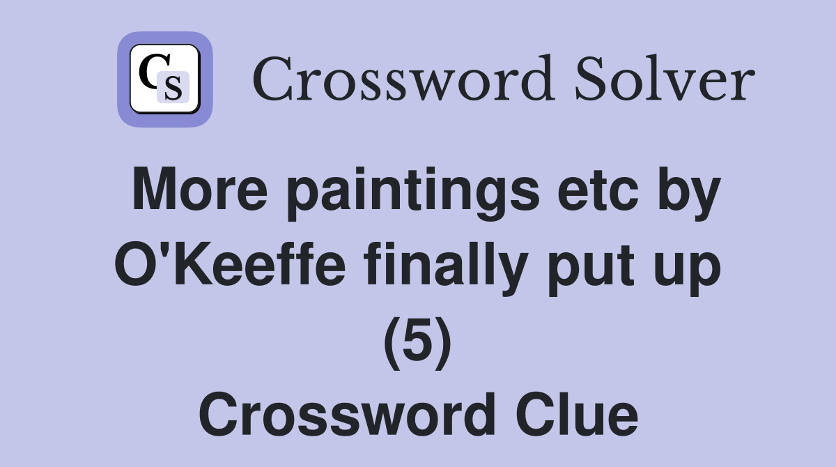 More paintings etc by O'Keeffe finally put up (5) Crossword Clue
