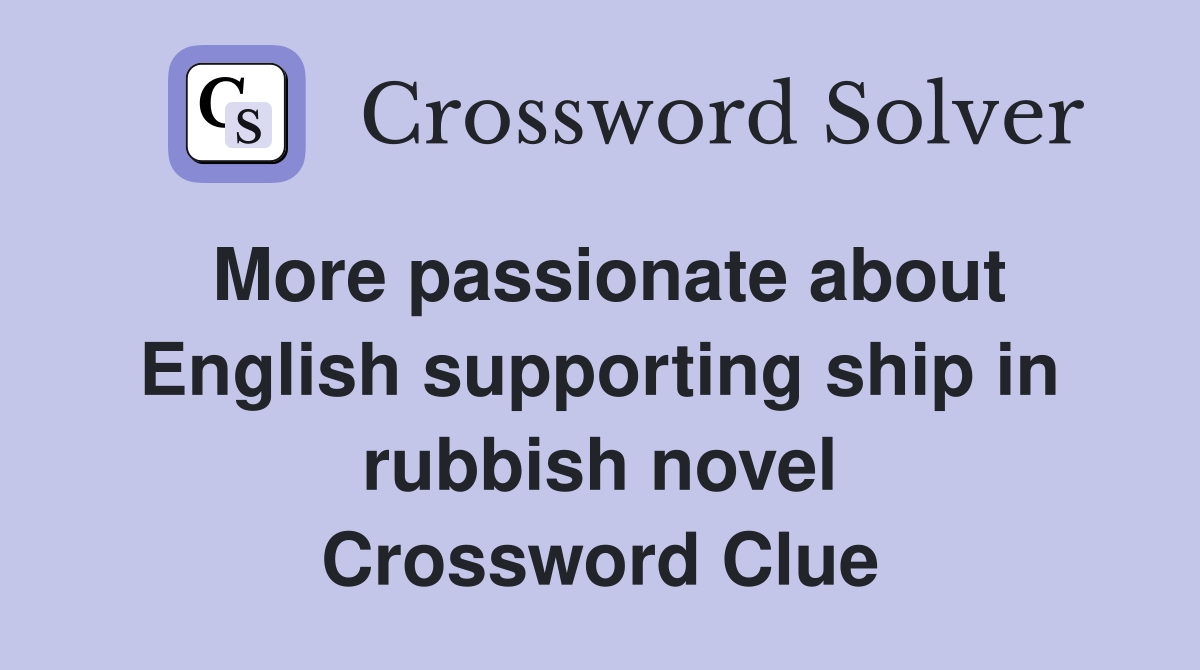 More passionate about English supporting ship in rubbish novel Crossword Clue
