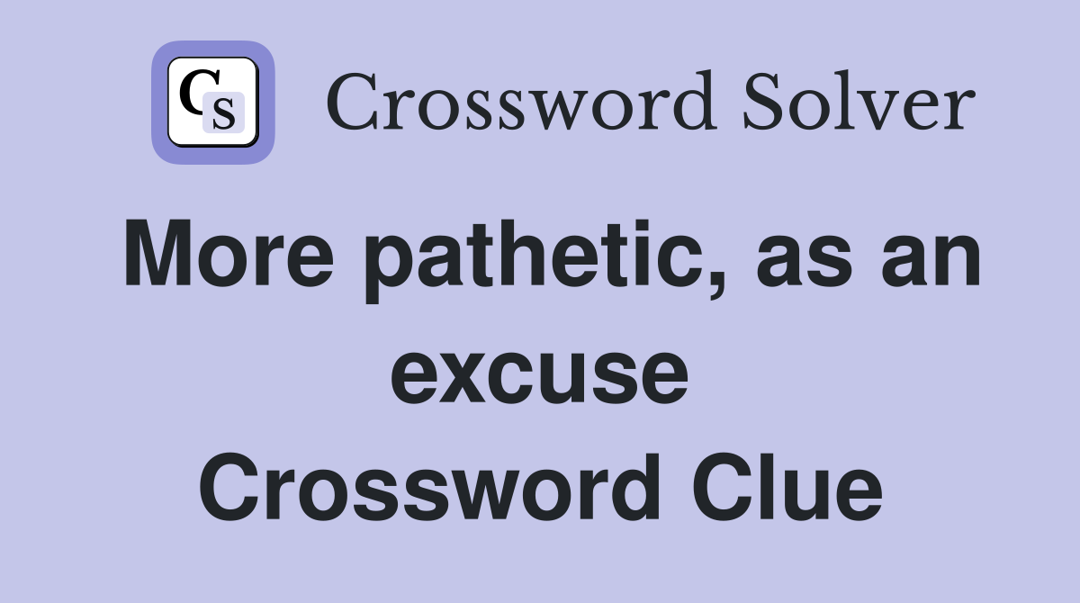 More pathetic, as an excuse Crossword Clue