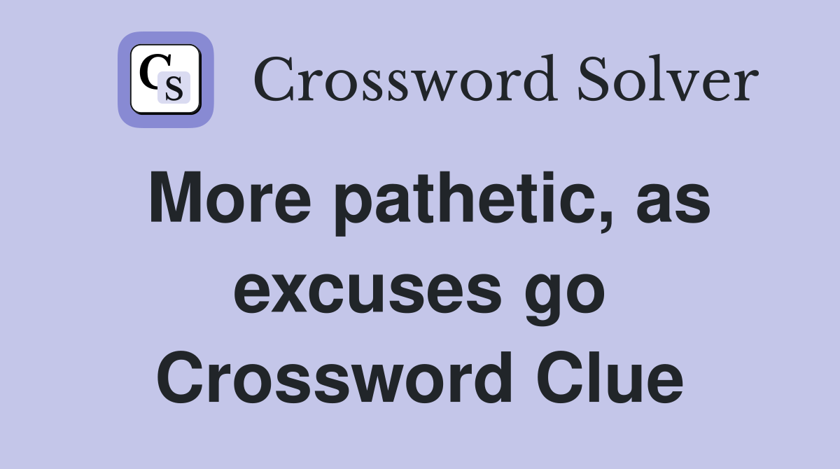 More pathetic, as excuses go Crossword Clue