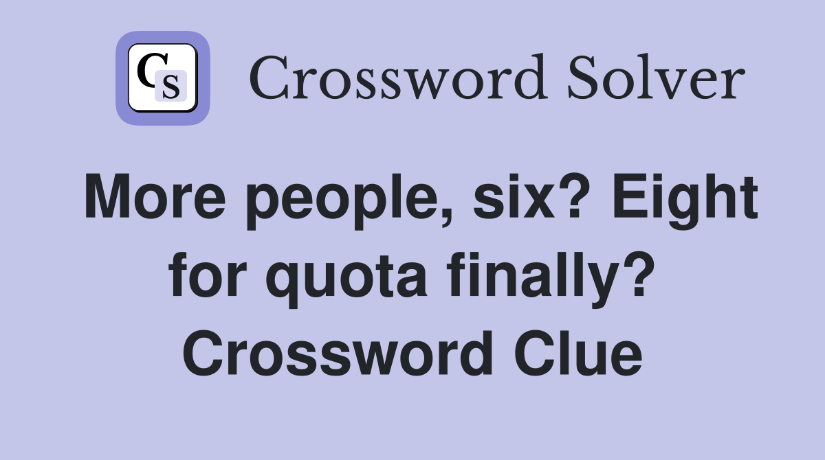 More people, six? Eight for quota finally? Crossword Clue